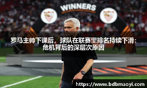 罗马主帅下课后，球队在联赛里排名持续下滑：危机背后的深层次原因