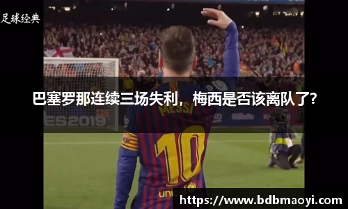 巴塞罗那连续三场失利，梅西是否该离队了？