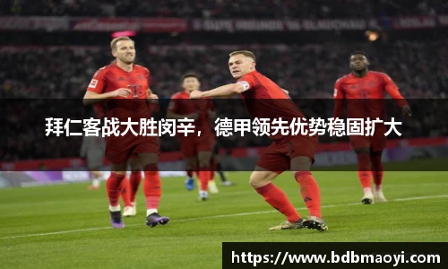 拜仁客战大胜闵辛，德甲领先优势稳固扩大