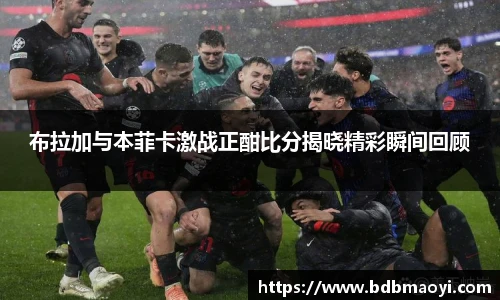 布拉加与本菲卡激战正酣比分揭晓精彩瞬间回顾