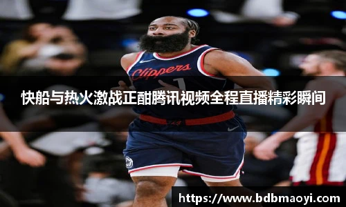 快船与热火激战正酣腾讯视频全程直播精彩瞬间