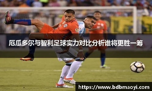 厄瓜多尔与智利足球实力对比分析谁将更胜一筹