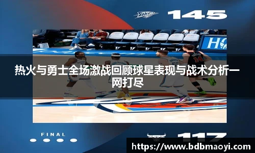 热火与勇士全场激战回顾球星表现与战术分析一网打尽