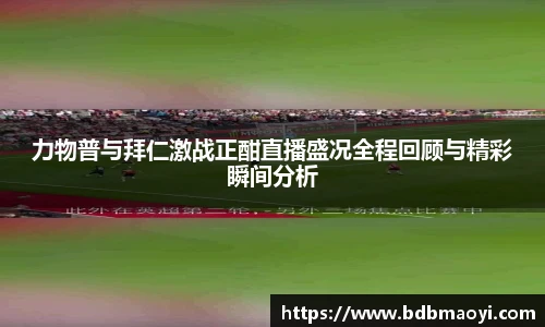 力物普与拜仁激战正酣直播盛况全程回顾与精彩瞬间分析