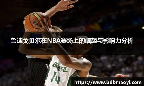 鲁迪戈贝尔在NBA赛场上的崛起与影响力分析