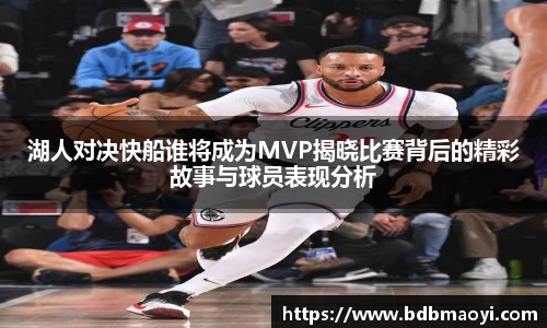 湖人对决快船谁将成为MVP揭晓比赛背后的精彩故事与球员表现分析